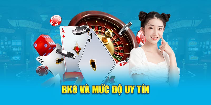 BK8 và mức độ uy tín