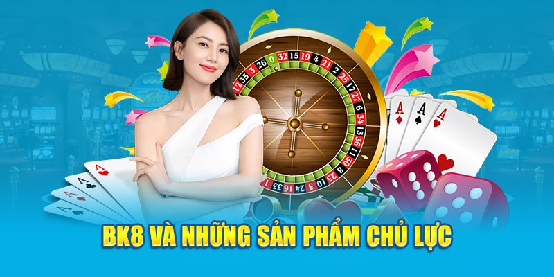 BK8 và những sản phẩm chủ lực