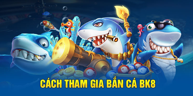 Cách tham gia bắn cá BK8